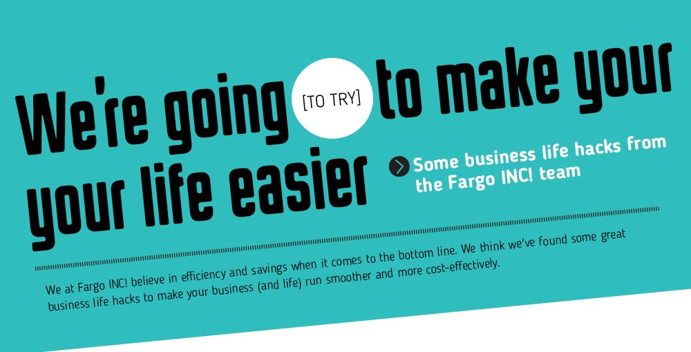 Life Hacks to make your life easier from Fargo INC!